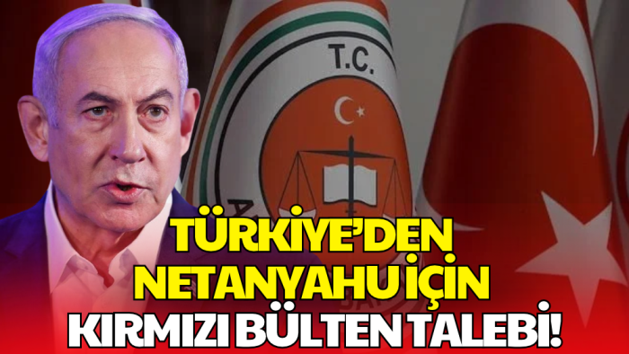 Türkiye'den Netanyahu için Kırmızı Bülten Kararı
